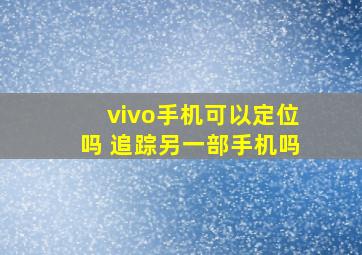 vivo手机可以定位吗 追踪另一部手机吗